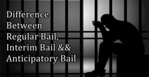 DIFFERENCE BETWEEN REGULAR BAIL, INTERIM BAIL AND ANTICIPATORY BAIL u/s 437 and 439
