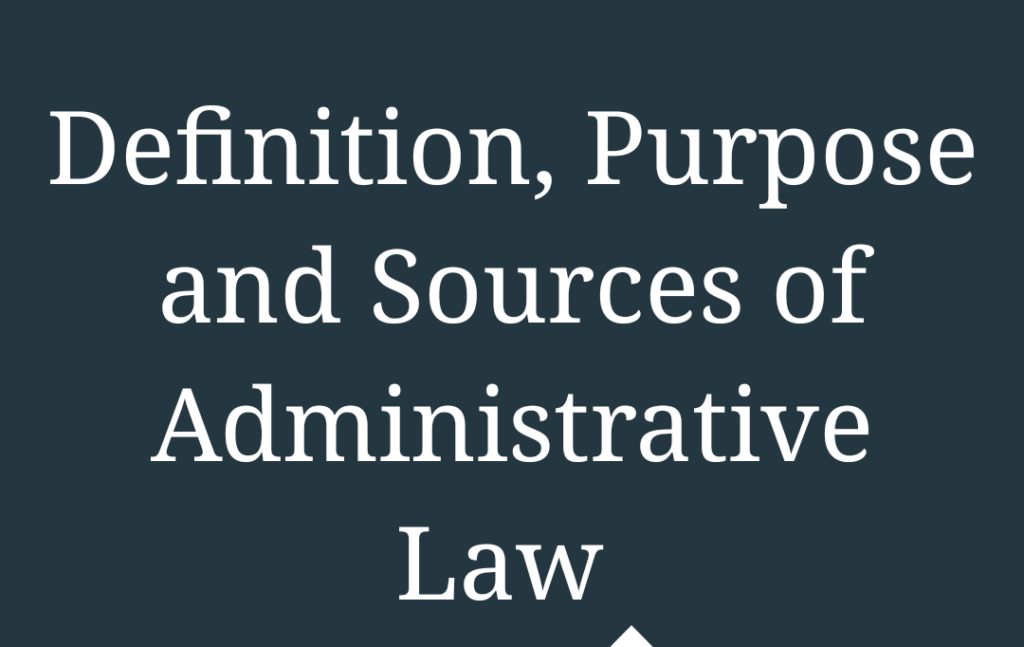 Definition, Purpose and Sources of Administrative Law