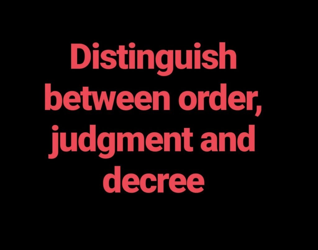 Distinguish between order, Judgment and Decree