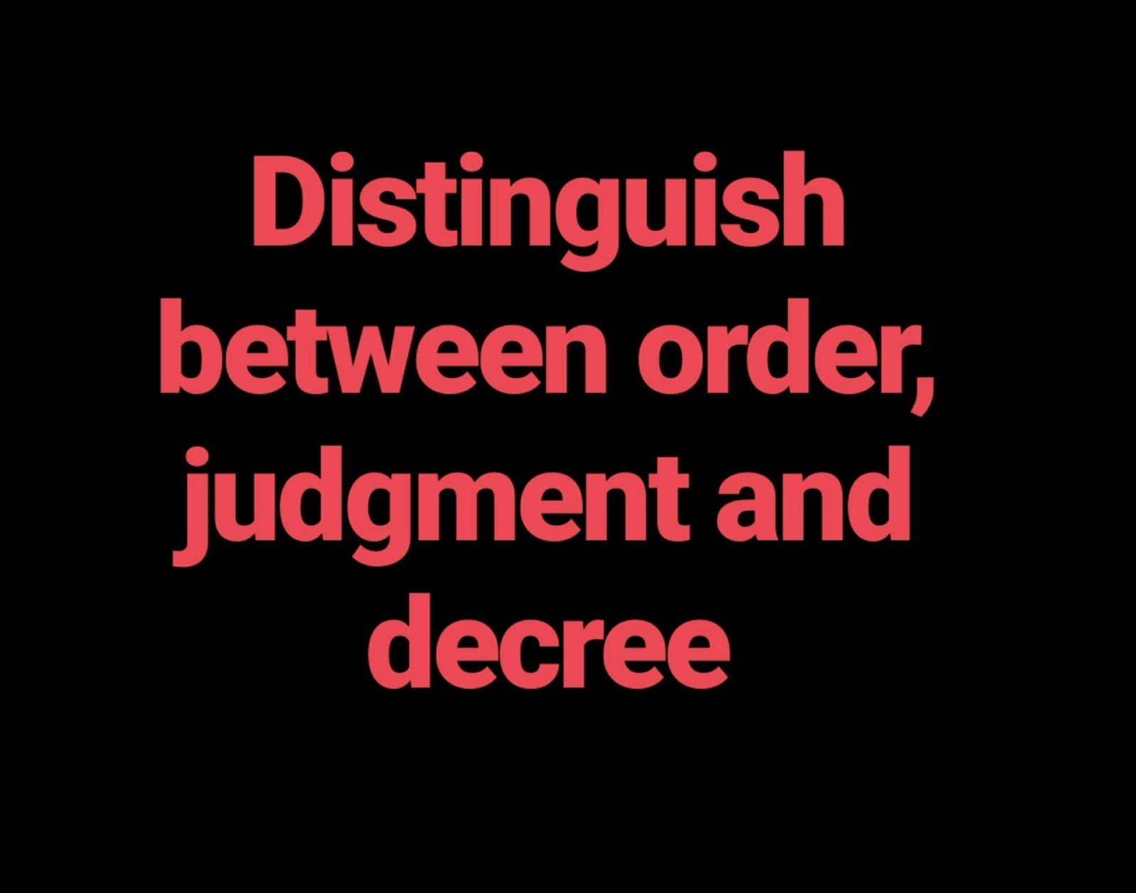  Distinguish between order, Judgment and Decree