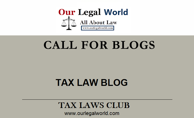 Call for Blogs for Tax Laws Club by OurLegalWorld Rolling Submissions