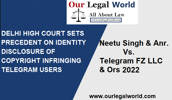 Delhi High Court in NEETU SINGH vs TELEGRAM FZ LLC 2022 Sets Precedent On Identity Disclosure Of Copyright Infringing Telegram Users