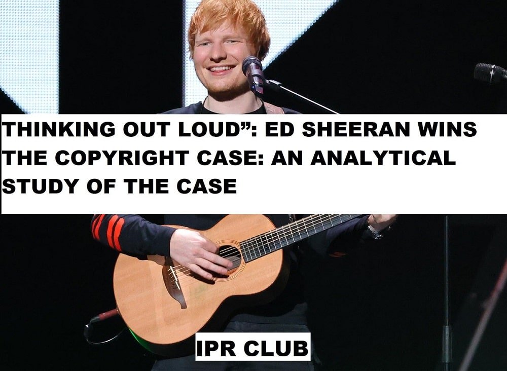THINKING OUT LOUD”: ED SHEERAN WINS THE COPYRIGHT CASE: AN ANALYTICAL STUDY OF THE CASE IPR CLUB