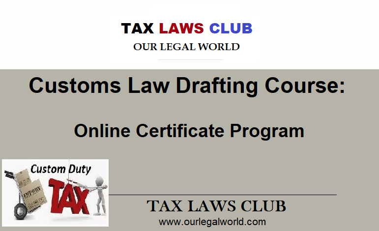 Customs Law Drafting Course Learn Online with Tax Laws Club [OurLegalWorld] Certificate Course: Enroll Now