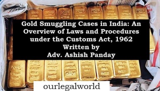 Gold Smuggling Cases in India: An Overview of Laws and Procedures under the Customs Act, 1962 customs lawyer Delhi ncr import export advocate Ashish Panday legum attorney